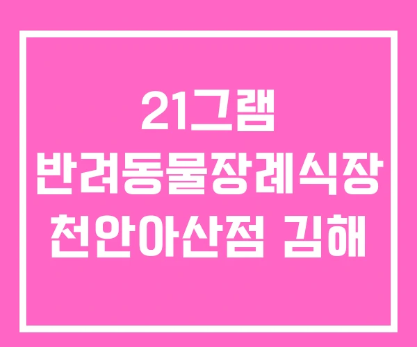 21그램 반려동물장례식장 천안아산점 김해
