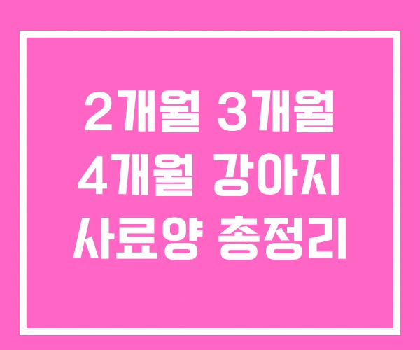 2개월 3개월 4개월 강아지 사료양 총정리