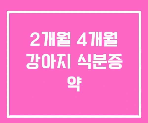 2개월 4개월 강아지 식분증 약