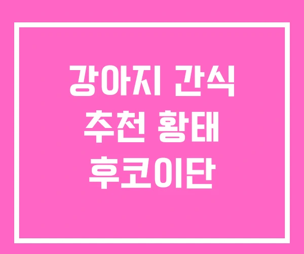 강아지 간식 추천 황태 후코이단