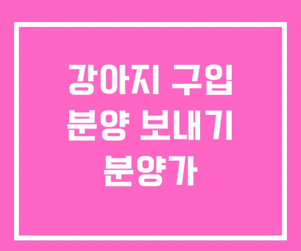 강아지 구입 분양 보내기 분양가