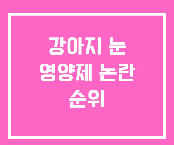 강아지 눈 영양제 논란 순위