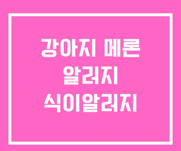 강아지 메론 알러지 식이알러지