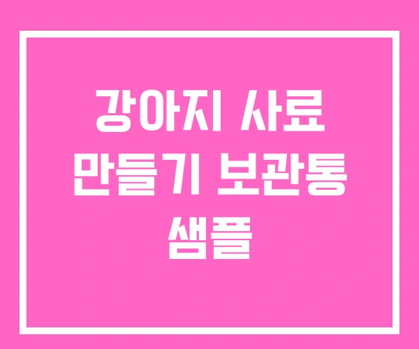 강아지 사료 만들기 보관통 샘플