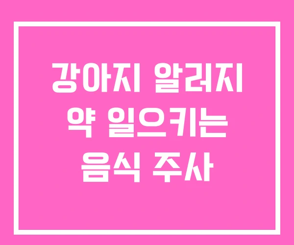 강아지 알러지 약 일으키는 음식 주사