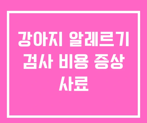 강아지 알레르기 검사 비용 증상 사료