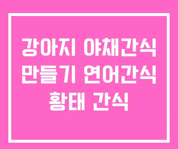 강아지 야채간식 만들기 연어간식 황태 간식