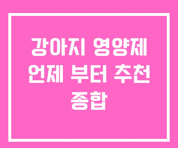 강아지 영양제 언제 부터 추천 종합