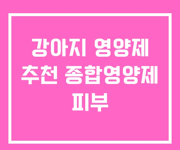 강아지 영양제 추천 종합영양제 피부 강아지 영양제 추천 종합영양제 피부