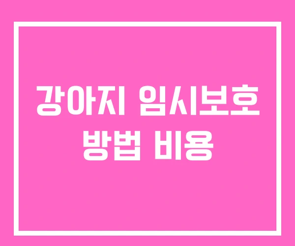 강아지 임시보호 방법 비용