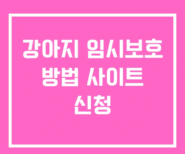 강아지 임시보호 방법 사이트 신청 강아지 임시보호 방법 사이트 신청