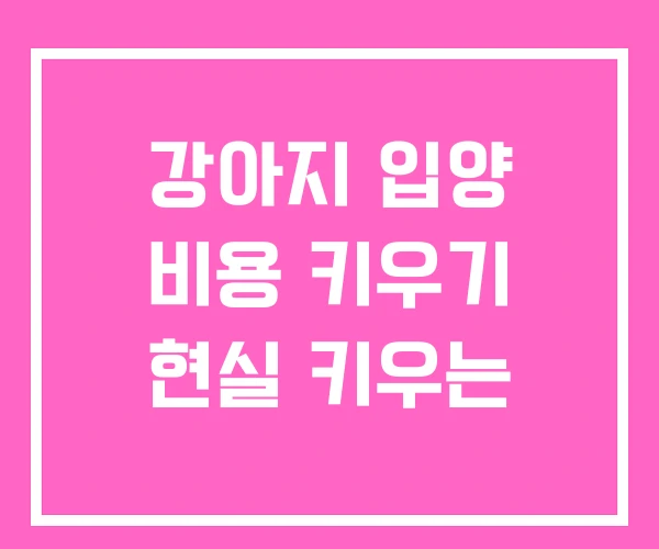 강아지 입양 비용 키우기 현실 키우는