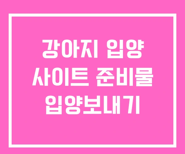 강아지 입양 사이트 준비물 입양보내기