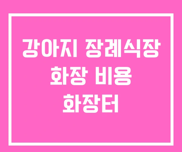 강아지 장례식장 화장 비용 화장터 강아지 장례식장 화장 비용 화장터