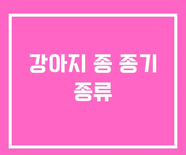 강아지 종 종기 종류 강아지 종 종기 종류