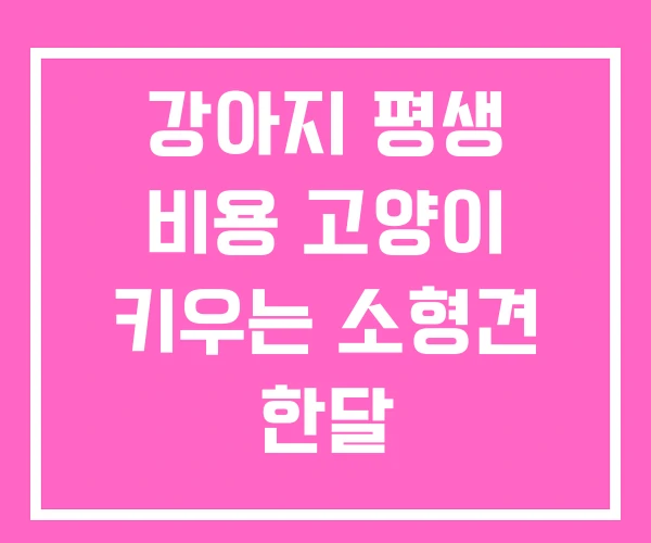 강아지 평생 비용 고양이 키우는 소형견 한달