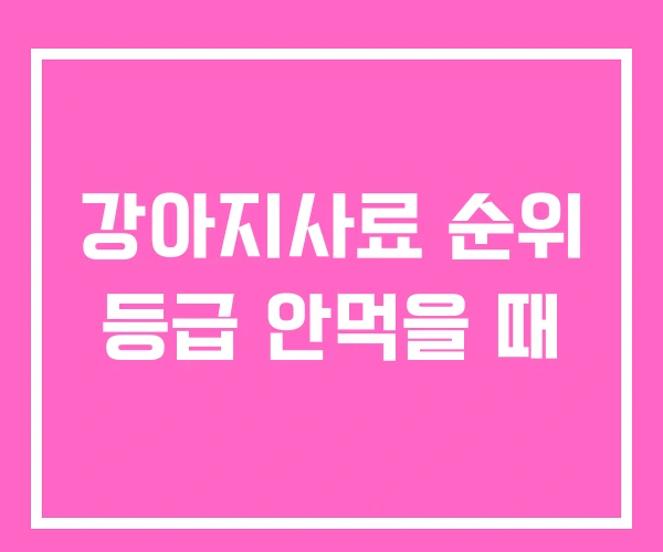 강아지사료 순위 등급 안먹을 때