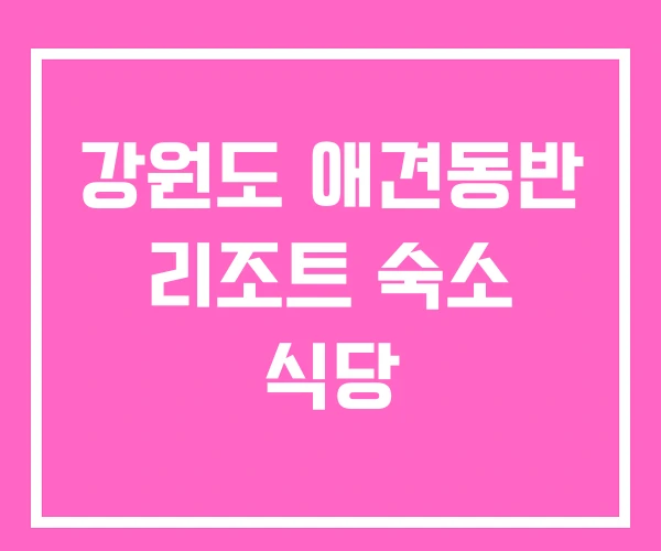 강원도 애견동반 리조트 숙소 식당 강원도 애견동반 리조트 숙소 식당