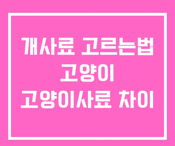 개사료 고르는법 고양이 고양이사료 차이