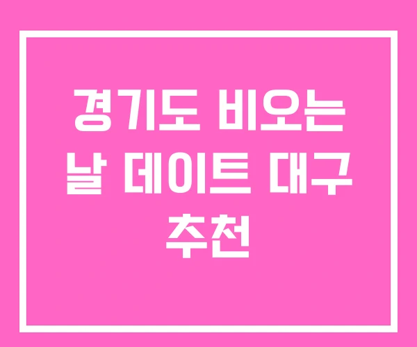 경기도 비오는 날 데이트 대구 추천
