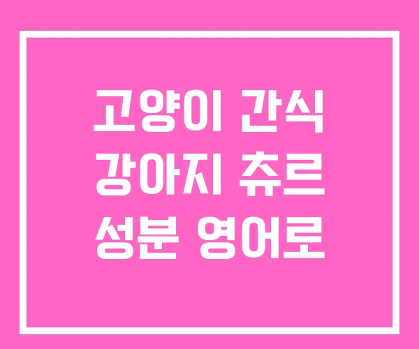 고양이 간식 강아지 츄르 성분 영어로