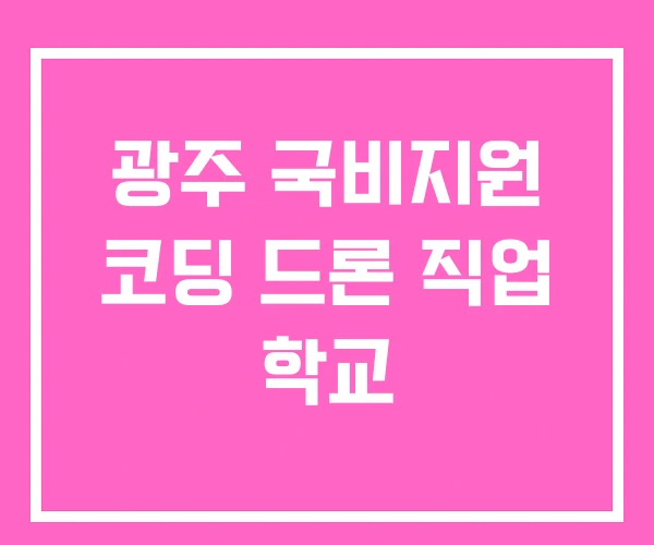 광주 국비지원 코딩 드론 직업 학교 광주 국비지원 코딩 드론 직업 학교