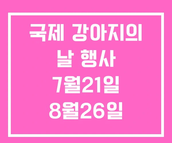 국제 강아지의 날 행사 7월21일 8월26일 국제 강아지의 날 행사 7월21일 8월26일