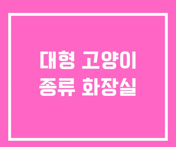 대형 고양이 종류 화장실