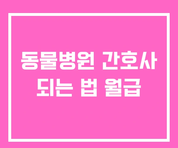 동물병원 간호사 되는 법 월급 동물병원 간호사 되는 법 월급