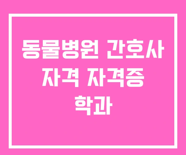 동물병원 간호사 자격 자격증 학과 동물병원 간호사 자격 자격증 학과