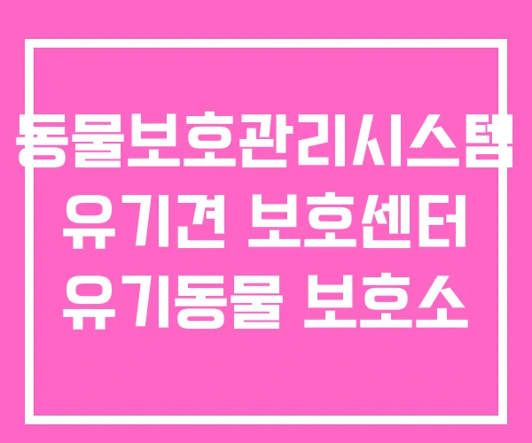 동물보호관리시스템 유기견 보호센터 유기동물 보호소
