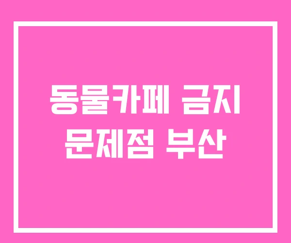 동물카페 금지 문제점 부산