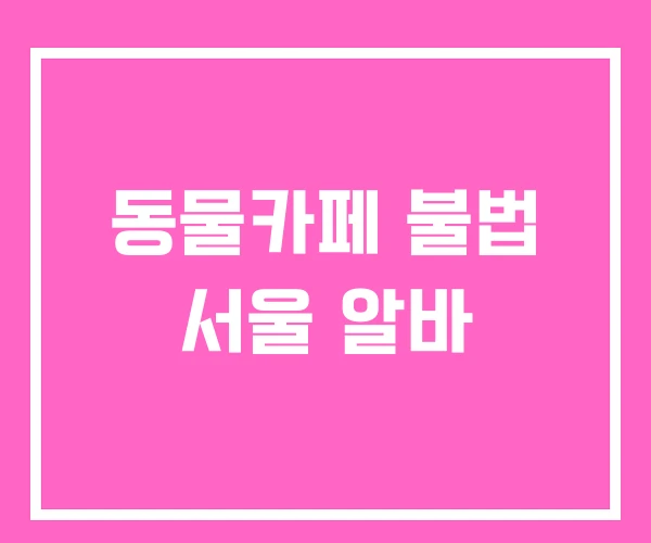 동물카페 불법 서울 알바