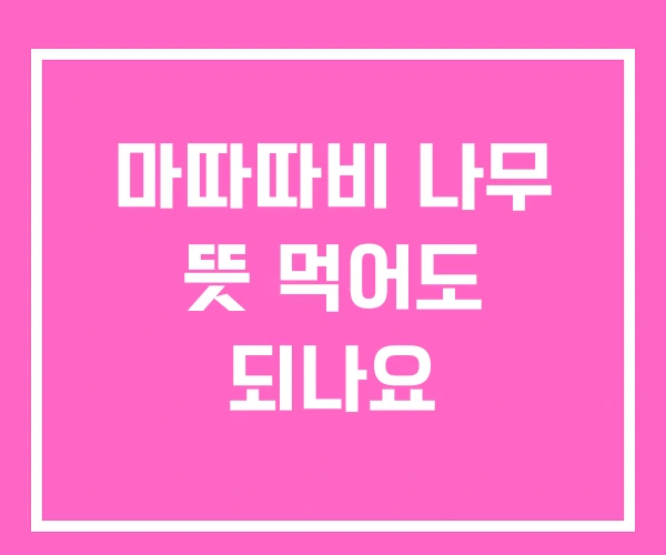 마따따비 나무 뜻 먹어도 되나요