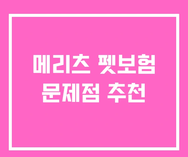 메리츠 펫보험 문제점 추천 메리츠 펫보험 문제점 추천