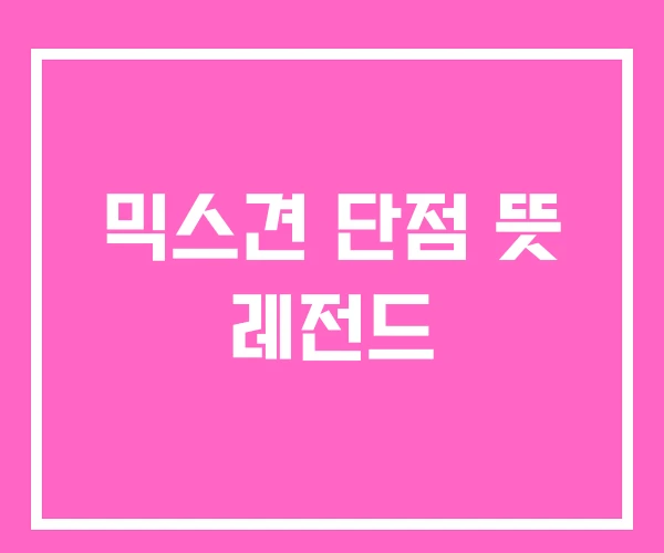 믹스견 단점 뜻 레전드