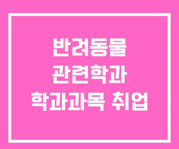 반려동물 관련학과 학과과목 취업