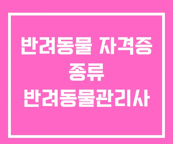 반려동물 자격증 종류 반려동물관리사
