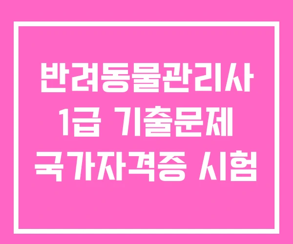 반려동물관리사 1급 기출문제 국가자격증 시험