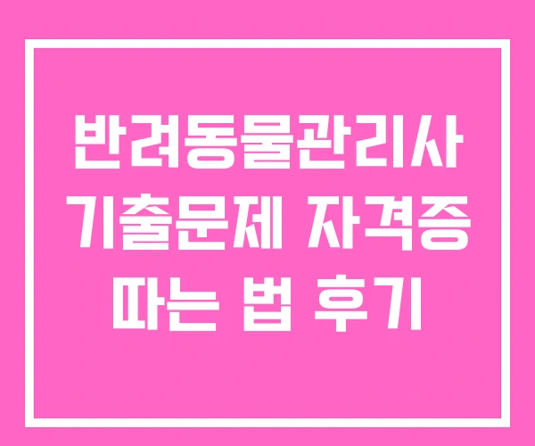 반려동물관리사 기출문제 자격증 따는 법 후기