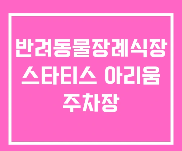 반려동물장례식장 스타티스 아리움 주차장 반려동물장례식장 스타티스 아리움 주차장