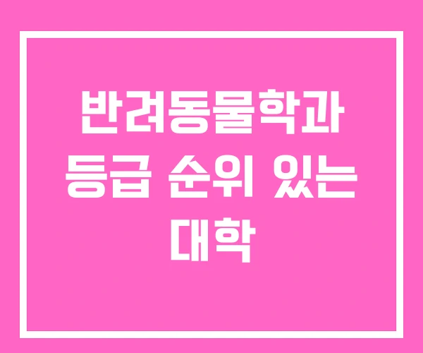 반려동물학과 등급 순위 있는 대학