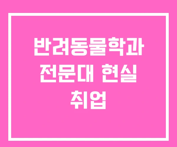 반려동물학과 전문대 현실 취업 반려동물학과 전문대 현실 취업