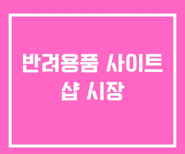 반려용품 사이트 샵 시장 반려용품 사이트 샵 시장