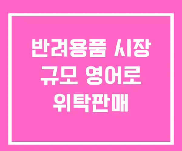 반려용품 시장 규모 영어로 위탁판매