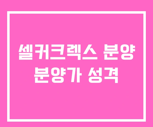 셀커크렉스 분양 분양가 성격