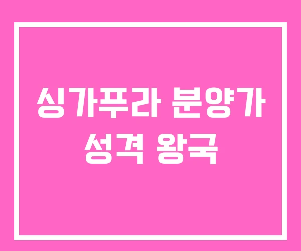 싱가푸라 분양가 성격 왕국 싱가푸라 분양가 성격 왕국