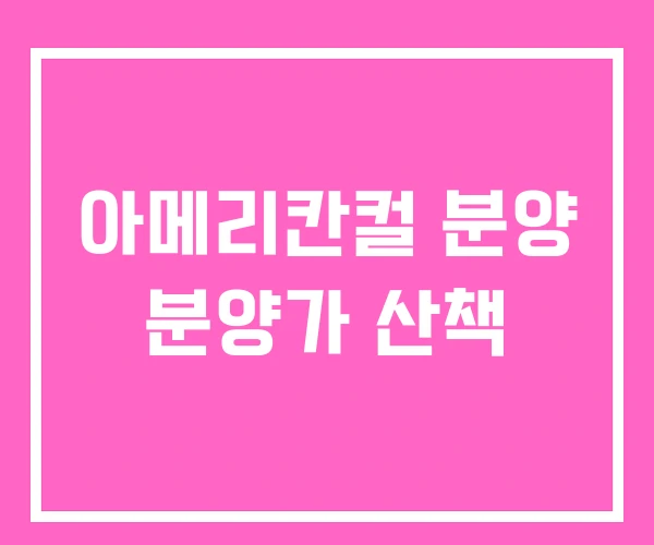 아메리칸컬 분양 분양가 산책 아메리칸컬 분양 분양가 산책