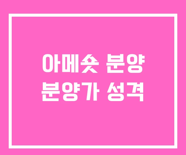 아메숏 분양 분양가 성격