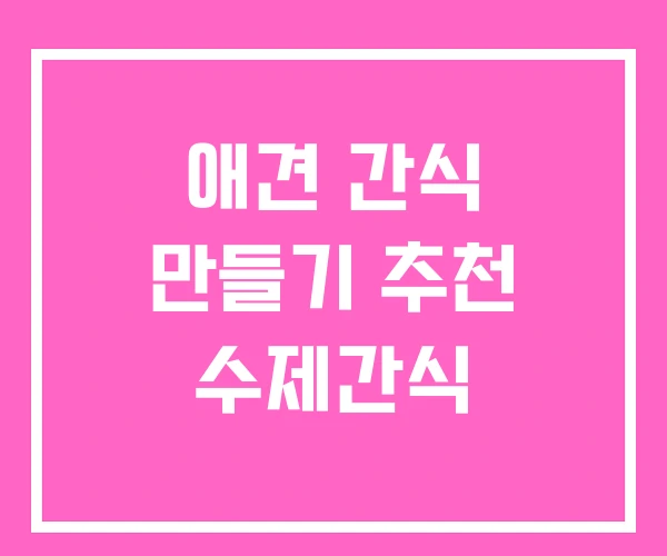 애견 간식 만들기 추천 수제간식